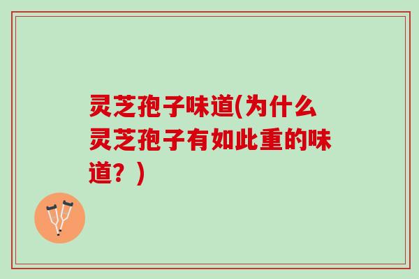 灵芝孢子味道(为什么灵芝孢子有如此重的味道？)