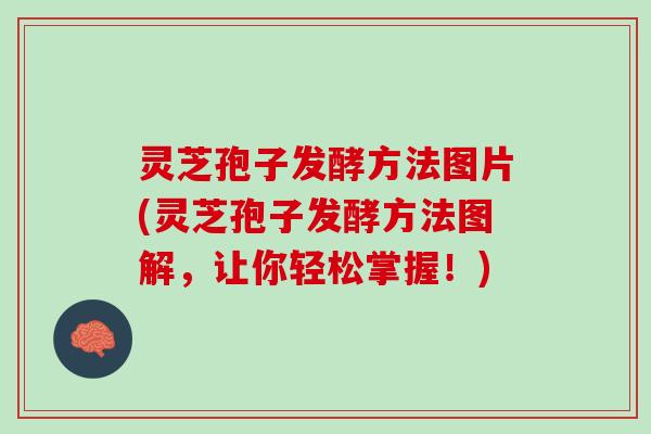 灵芝孢子发酵方法图片(灵芝孢子发酵方法图解，让你轻松掌握！)