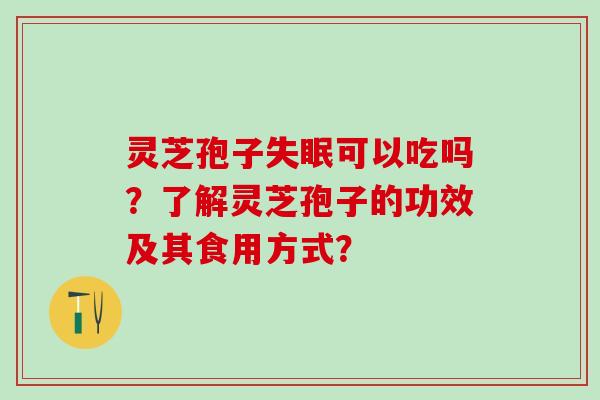 灵芝孢子可以吃吗？了解灵芝孢子的功效及其食用方式？