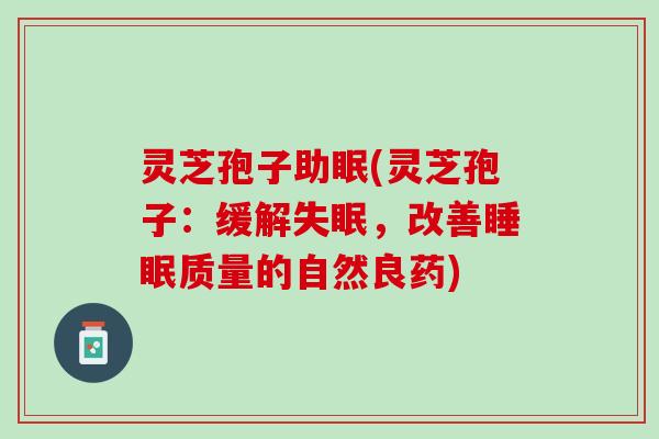 灵芝孢子助眠(灵芝孢子：缓解失眠，改善睡眠质量的自然良药)