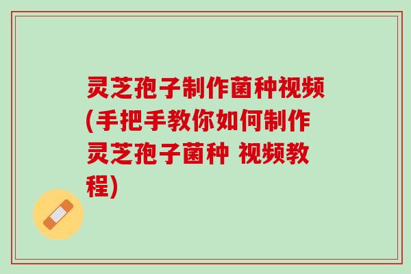 灵芝孢子制作菌种视频(手把手教你如何制作灵芝孢子菌种 视频教程) 灵芝孢子制作菌种视频(手把手教你如何制作灵芝孢子菌种 视频教程)