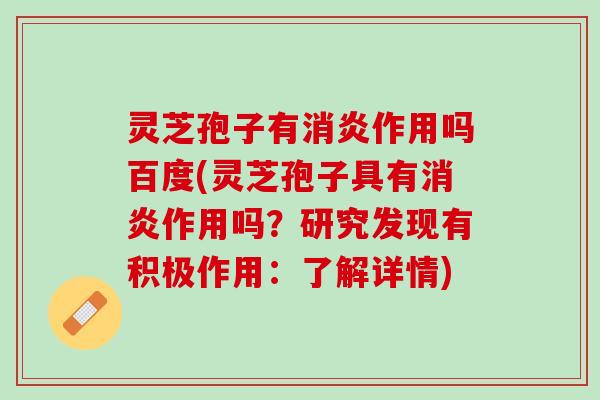 灵芝孢子有消炎作用吗百度(灵芝孢子具有消炎作用吗？研究发现有积极作用：了解详情)