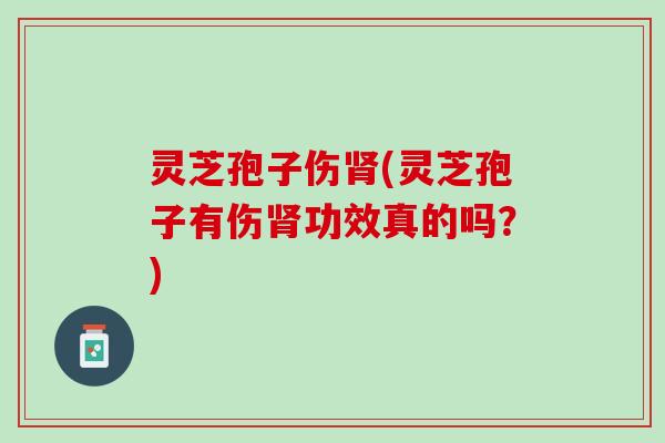 灵芝孢子伤(灵芝孢子有伤功效真的吗?) 灵芝孢子伤(灵芝孢子有伤功效真的吗?)