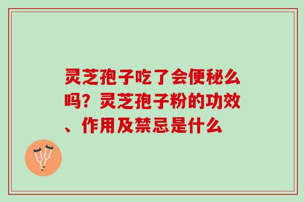 灵芝孢子吃了会便秘么吗？灵芝孢子粉的功效、作用及禁忌是什么