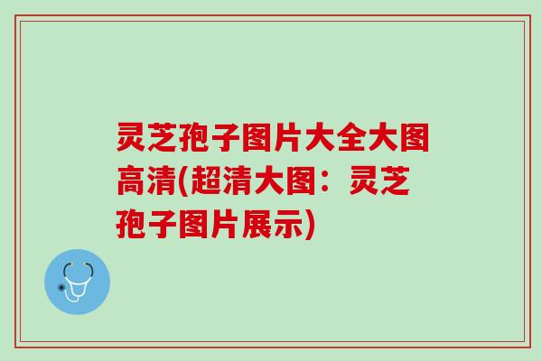 灵芝孢子图片大全大图高清(超清大图：灵芝孢子图片展示)