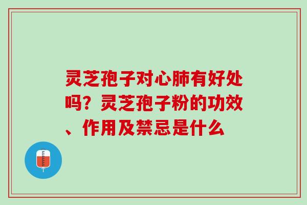 灵芝孢子对心有好处吗?灵芝孢子粉的功效、作用及禁忌是什么 灵芝孢子对心有好处吗?灵芝孢子粉的功效、作用及禁忌是什么