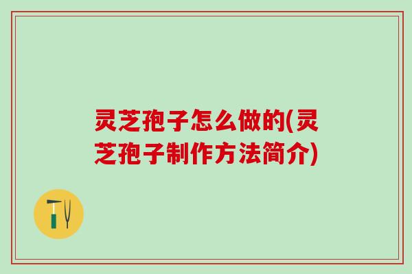 灵芝孢子怎么做的(灵芝孢子制作方法简介) 灵芝孢子怎么做的(灵芝孢子制作方法简介)