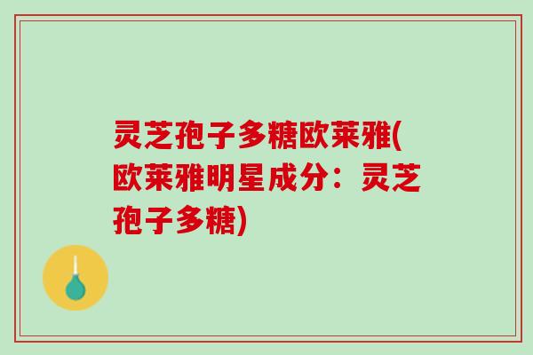灵芝孢子多糖欧莱雅(欧莱雅明星成分：灵芝孢子多糖)