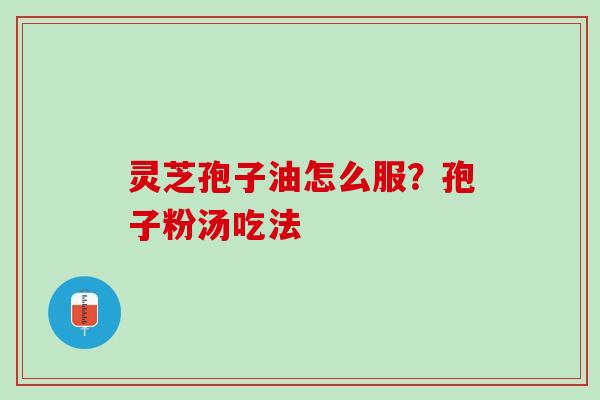 灵芝孢子油怎么服？孢子粉汤吃法