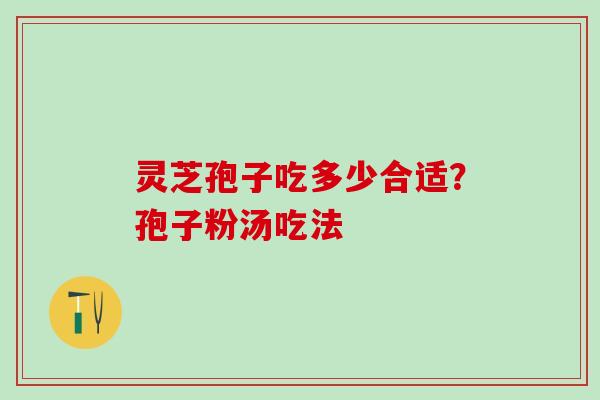 灵芝孢子吃多少合适？孢子粉汤吃法