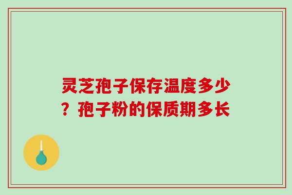灵芝孢子保存温度多少？孢子粉的保质期多长