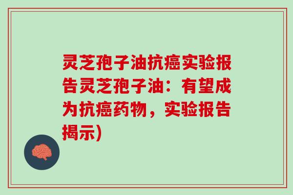 灵芝孢子油抗癌实验报告灵芝孢子油：有望成为抗癌药物，实验报告揭示)