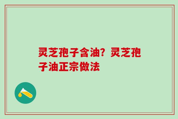 灵芝孢子含油？灵芝孢子油正宗做法