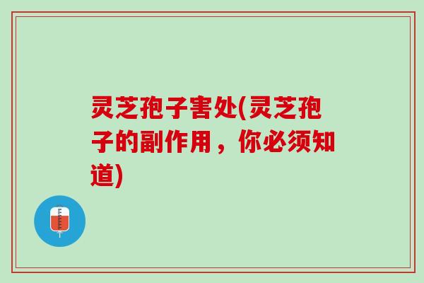 灵芝孢子害处(灵芝孢子的副作用，你必须知道)