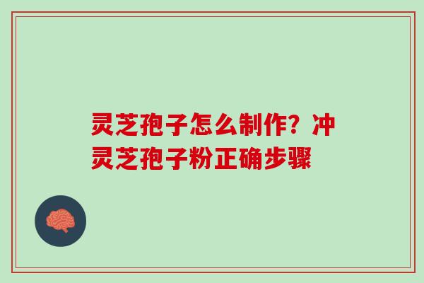 灵芝孢子怎么制作？冲灵芝孢子粉正确步骤