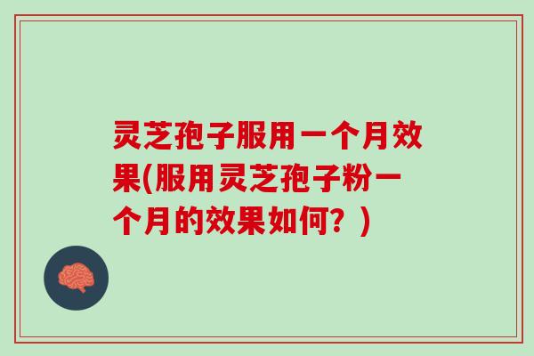 灵芝孢子服用一个月效果(服用灵芝孢子粉一个月的效果如何?) 灵芝孢子服用一个月效果(服用灵芝孢子粉一个月的效果如何?)