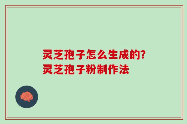 灵芝孢子怎么生成的？灵芝孢子粉制作法