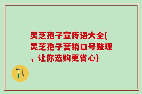 灵芝孢子宣传语大全(灵芝孢子营销口号整理，让你选购更省心)