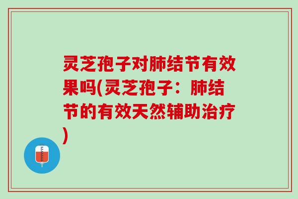 灵芝孢子对结节有效果吗(灵芝孢子：结节的有效天然辅助)