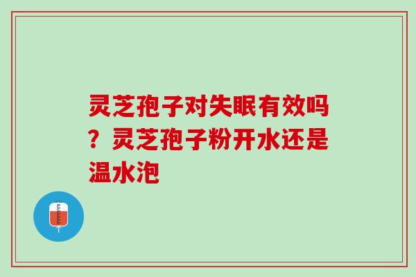 灵芝孢子对失眠有效吗？灵芝孢子粉开水还是温水泡