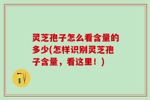 灵芝孢子怎么看含量的多少(怎样识别灵芝孢子含量，看这里！)