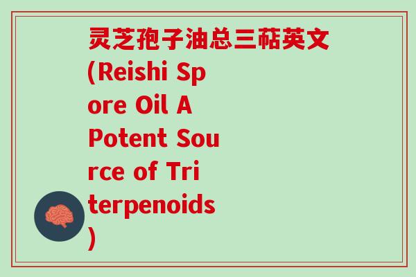 灵芝孢子油总三萜英文(Reishi Spore Oil A Potent Source of Triterpenoids) 灵芝孢子油总三萜英文(Reishi Spore Oil A Potent Source of Triterpenoids)