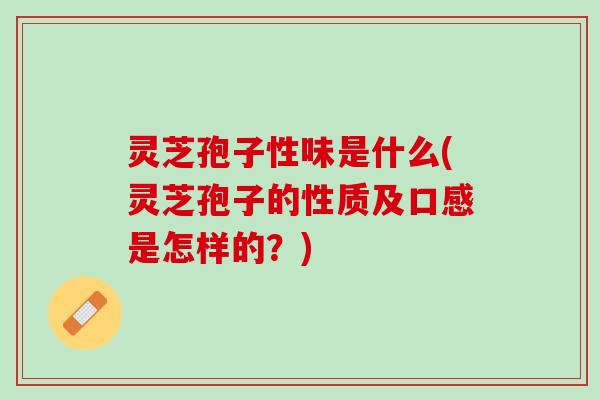 灵芝孢子性味是什么(灵芝孢子的性质及口感是怎样的?) 灵芝孢子性味是什么(灵芝孢子的性质及口感是怎样的?)