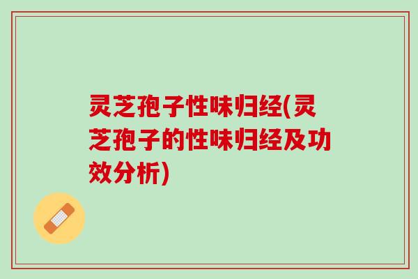 灵芝孢子性味归经(灵芝孢子的性味归经及功效分析) 灵芝孢子性味归经(灵芝孢子的性味归经及功效分析)