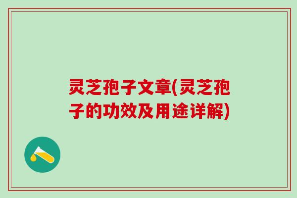 灵芝孢子文章(灵芝孢子的功效及用途详解)
