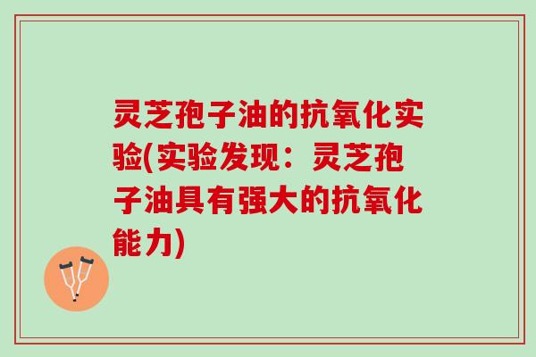 灵芝孢子油的实验(实验发现：灵芝孢子油具有强大的能力)