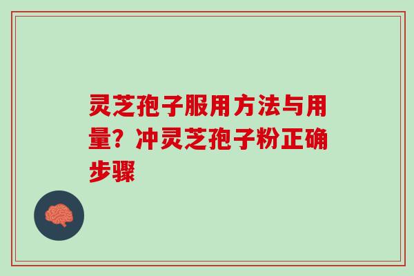 灵芝孢子服用方法与用量？冲灵芝孢子粉正确步骤