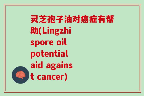 灵芝孢子油对癌症有帮助(Lingzhi spore oil potential aid against cancer)