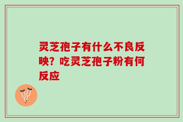 灵芝孢子有什么不良反映？吃灵芝孢子粉有何反应