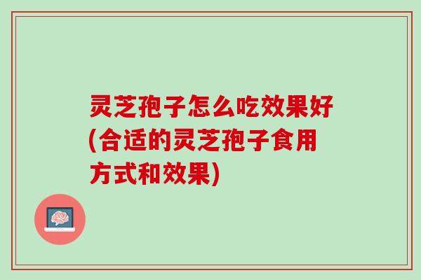 灵芝孢子怎么吃效果好(合适的灵芝孢子食用方式和效果) 灵芝孢子怎么吃效果好(合适的灵芝孢子食用方式和效果)
