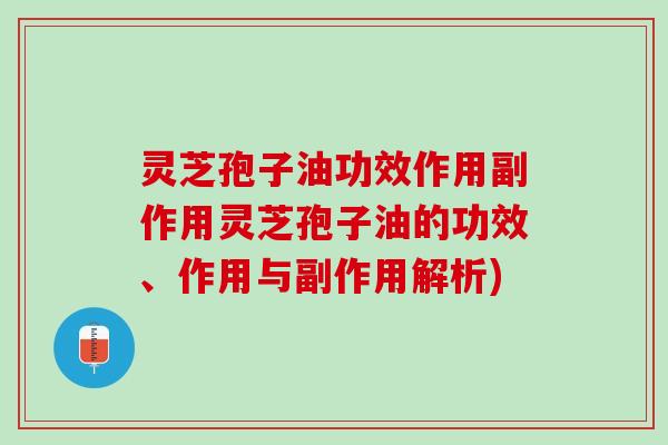 灵芝孢子油功效作用副作用灵芝孢子油的功效、作用与副作用解析)
