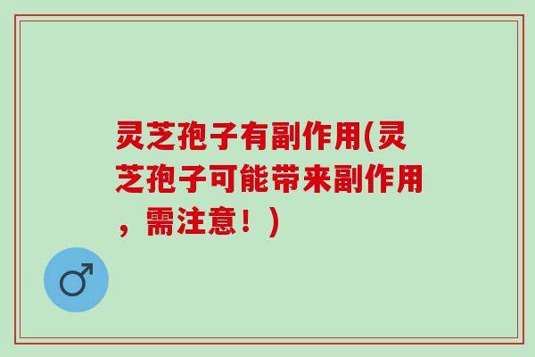 灵芝孢子有副作用(灵芝孢子可能带来副作用，需注意！)