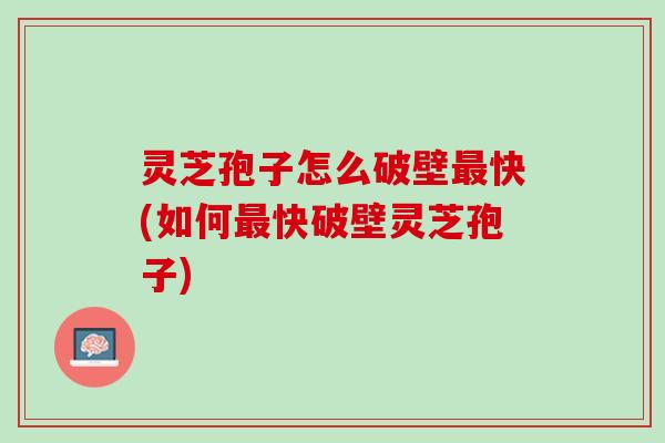 灵芝孢子怎么破壁快(如何快破壁灵芝孢子) 灵芝孢子怎么破壁快(如何快破壁灵芝孢子)