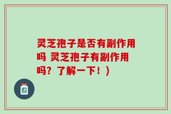 灵芝孢子是否有副作用吗 灵芝孢子有副作用吗？了解一下！)