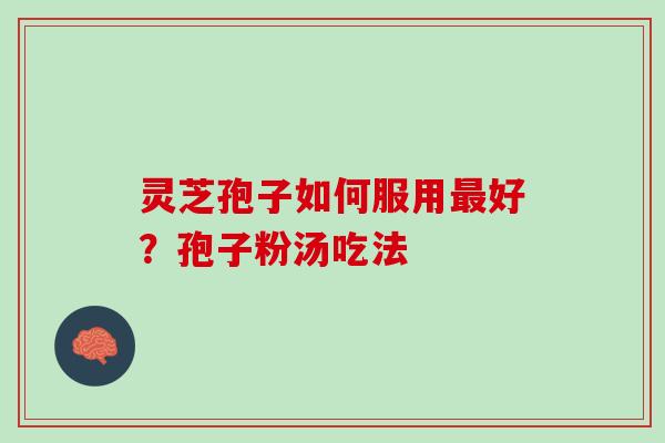 灵芝孢子如何服用好?孢子粉汤吃法 灵芝孢子如何服用好?孢子粉汤吃法