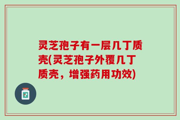 灵芝孢子有一层几丁质壳(灵芝孢子外覆几丁质壳，增强药用功效)
