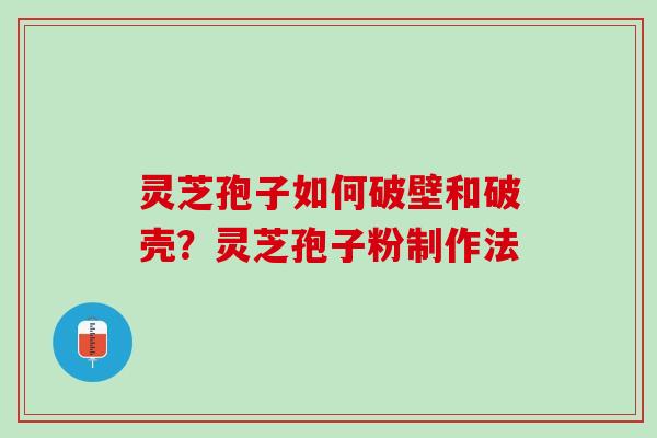 灵芝孢子如何破壁和破壳?灵芝孢子粉制作法 灵芝孢子如何破壁和破壳?灵芝孢子粉制作法