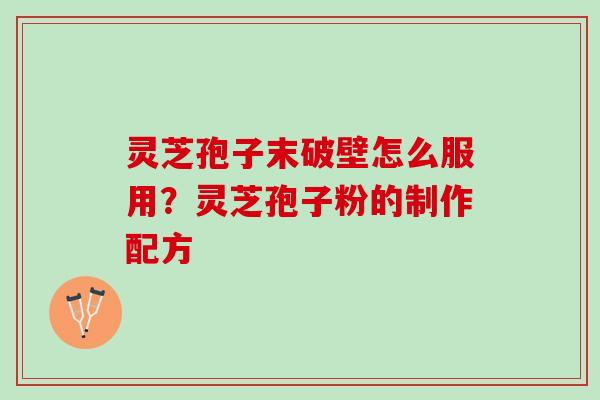 灵芝孢子末破壁怎么服用？灵芝孢子粉的制作配方