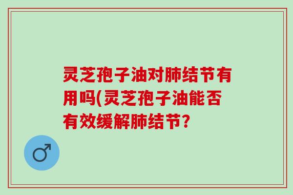 灵芝孢子油对结节有用吗(灵芝孢子油能否有效缓解结节？