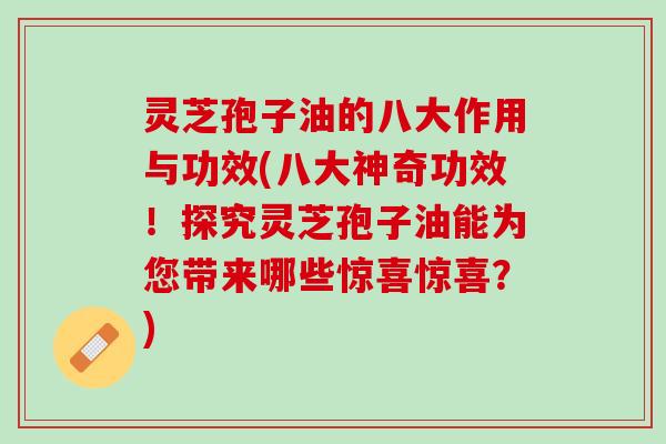 灵芝孢子油的八大作用与功效(八大神奇功效!探究灵芝孢子油能为您带来哪些惊喜惊喜?) 灵芝孢子油的八大作用与功效(八大神奇功效!探究灵芝孢子油能为您带来哪些惊喜惊喜?)