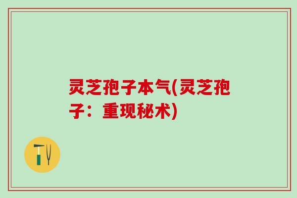 灵芝孢子本气(灵芝孢子:重现秘术) 灵芝孢子本气(灵芝孢子:重现秘术)