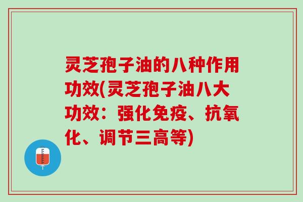 灵芝孢子油的八种作用功效(灵芝孢子油八大功效：强化免疫、、调节等)