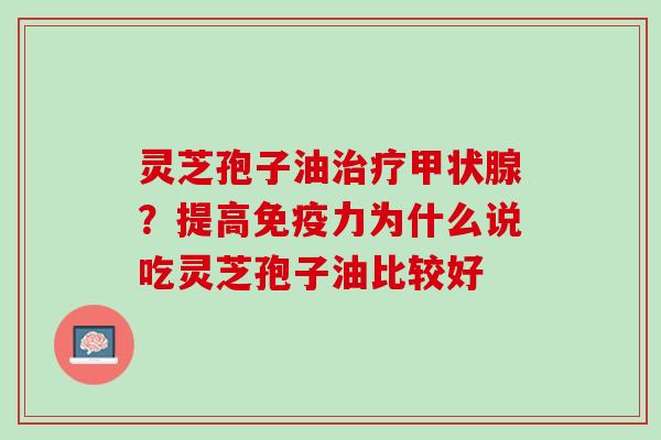 灵芝孢子油?提高免疫力为什么说吃灵芝孢子油比较好 灵芝孢子油?提高免疫力为什么说吃灵芝孢子油比较好