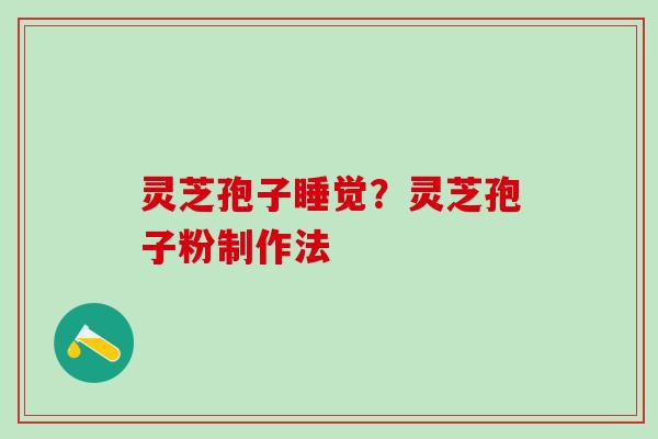 灵芝孢子睡觉？灵芝孢子粉制作法