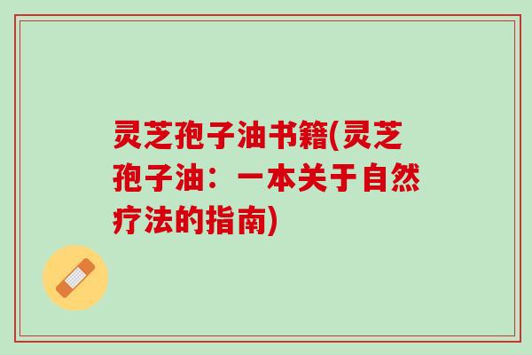 灵芝孢子油书籍(灵芝孢子油：一本关于自然疗法的指南)