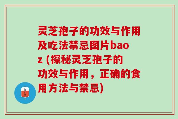 灵芝孢子的功效与作用及吃法禁忌图片baoz (探秘灵芝孢子的功效与作用，正确的食用方法与禁忌)
